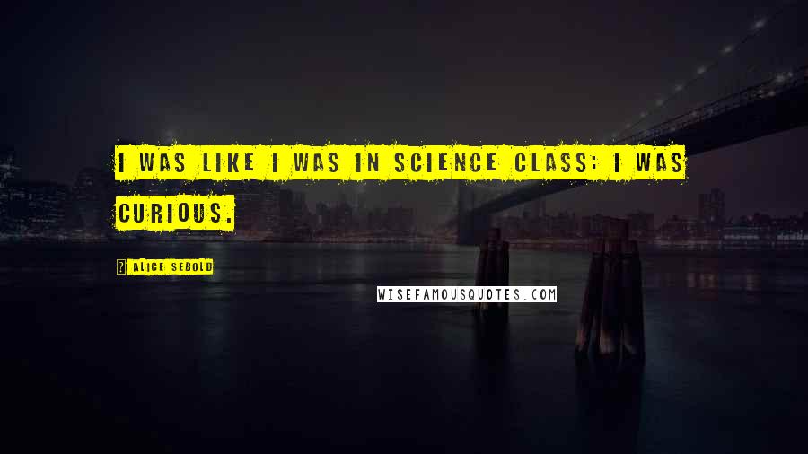 Alice Sebold Quotes: I was like I was in science class: I was curious.