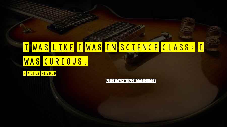 Alice Sebold Quotes: I was like I was in science class: I was curious.