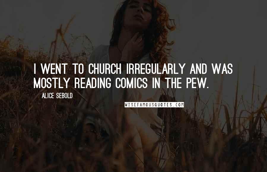 Alice Sebold Quotes: I went to church irregularly and was mostly reading comics in the pew.