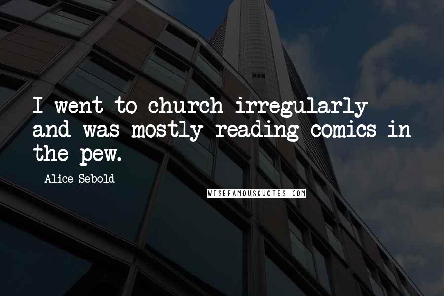 Alice Sebold Quotes: I went to church irregularly and was mostly reading comics in the pew.