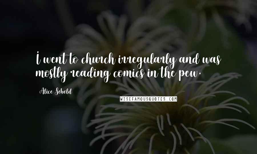 Alice Sebold Quotes: I went to church irregularly and was mostly reading comics in the pew.