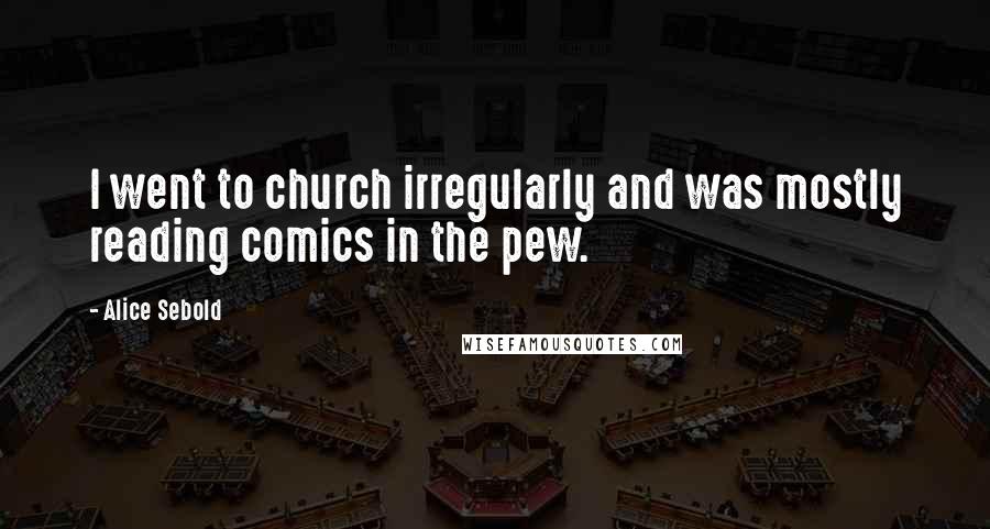 Alice Sebold Quotes: I went to church irregularly and was mostly reading comics in the pew.