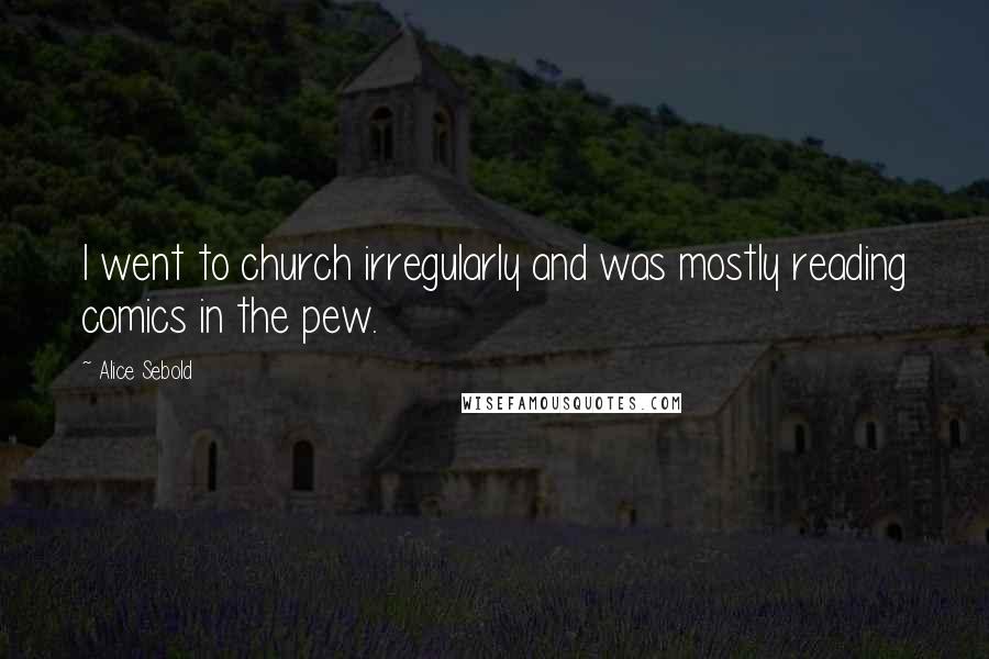 Alice Sebold Quotes: I went to church irregularly and was mostly reading comics in the pew.