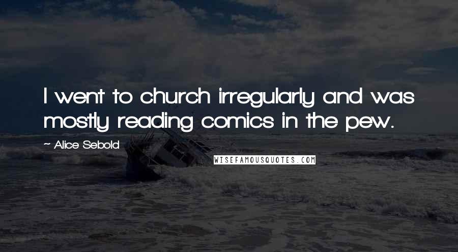 Alice Sebold Quotes: I went to church irregularly and was mostly reading comics in the pew.