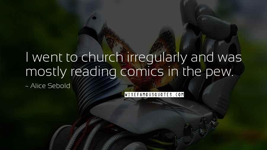 Alice Sebold Quotes: I went to church irregularly and was mostly reading comics in the pew.