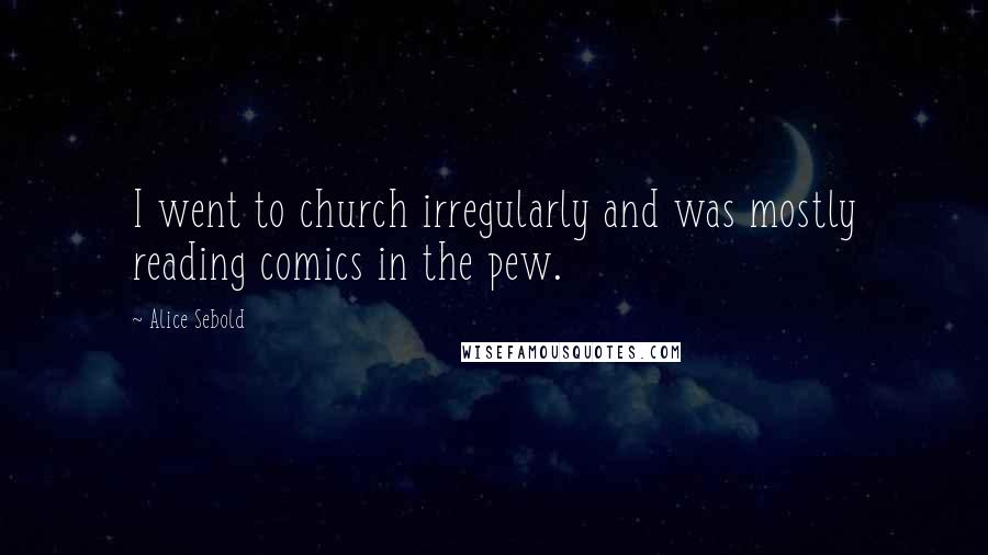 Alice Sebold Quotes: I went to church irregularly and was mostly reading comics in the pew.