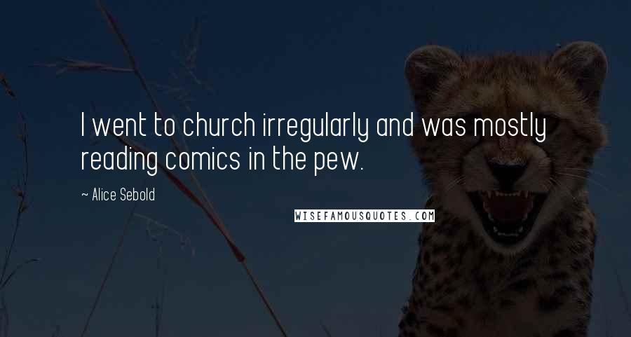 Alice Sebold Quotes: I went to church irregularly and was mostly reading comics in the pew.