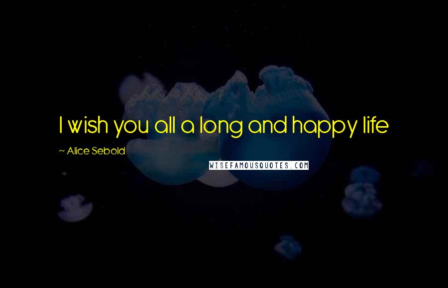 Alice Sebold Quotes: I wish you all a long and happy life