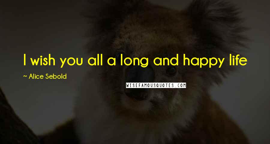 Alice Sebold Quotes: I wish you all a long and happy life
