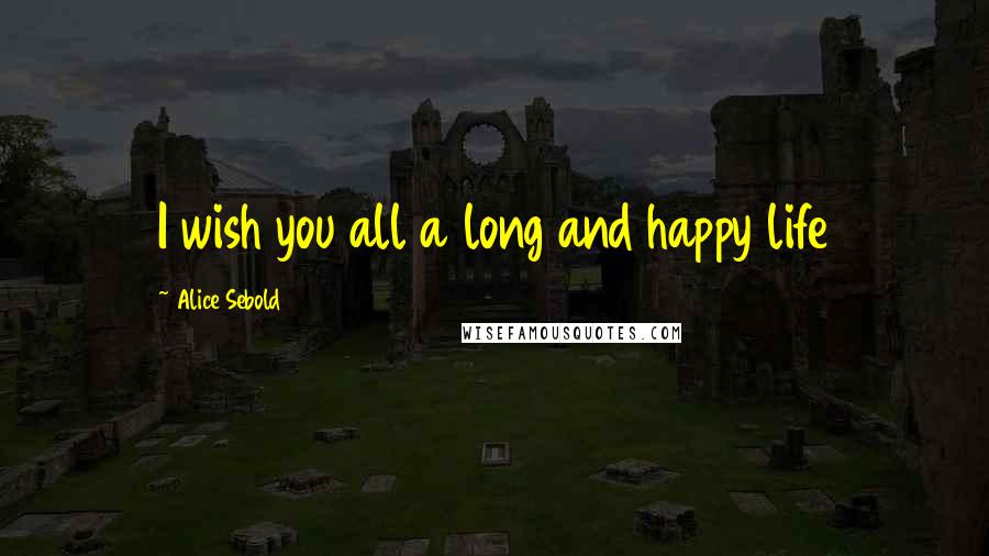 Alice Sebold Quotes: I wish you all a long and happy life