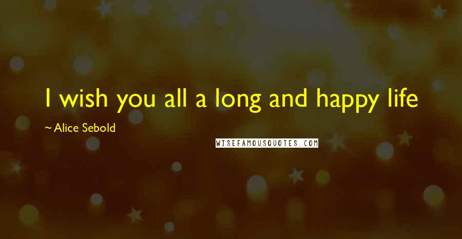 Alice Sebold Quotes: I wish you all a long and happy life