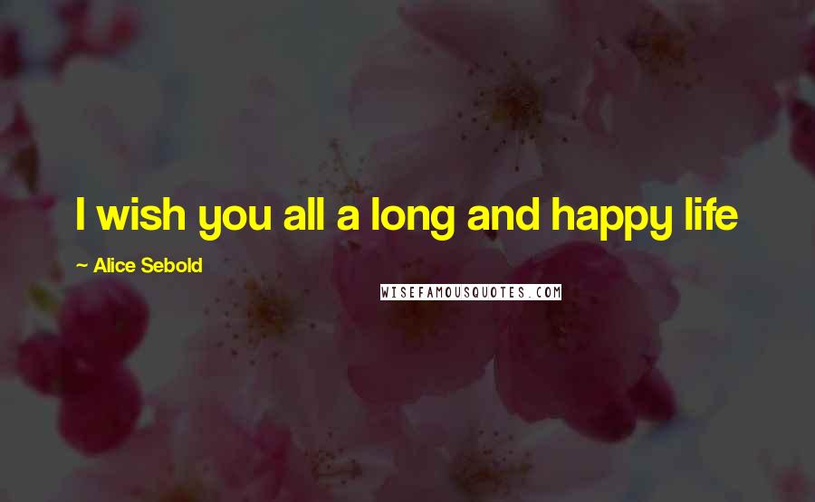 Alice Sebold Quotes: I wish you all a long and happy life