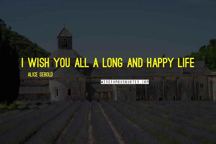 Alice Sebold Quotes: I wish you all a long and happy life