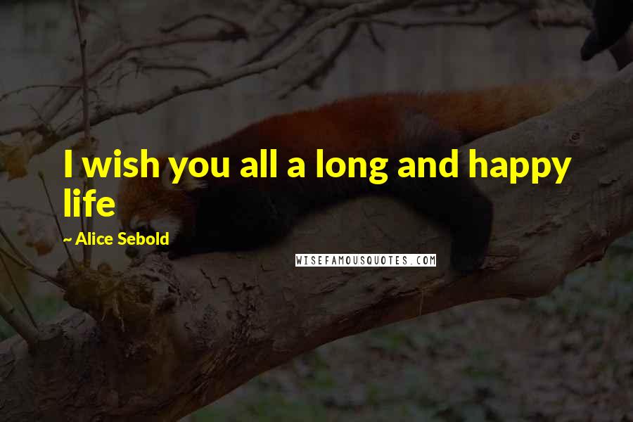 Alice Sebold Quotes: I wish you all a long and happy life