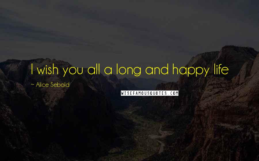 Alice Sebold Quotes: I wish you all a long and happy life