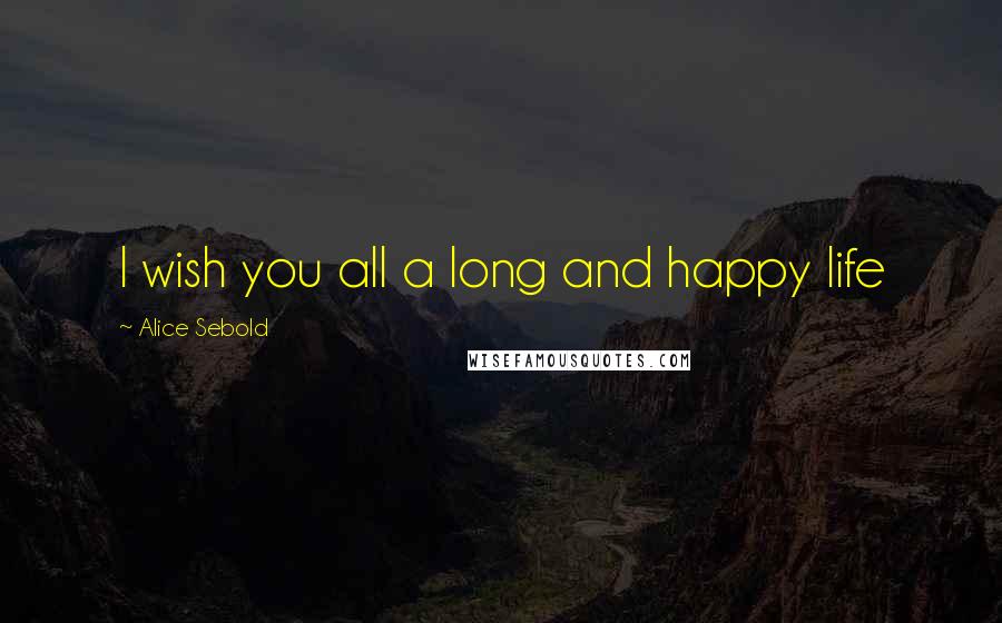 Alice Sebold Quotes: I wish you all a long and happy life