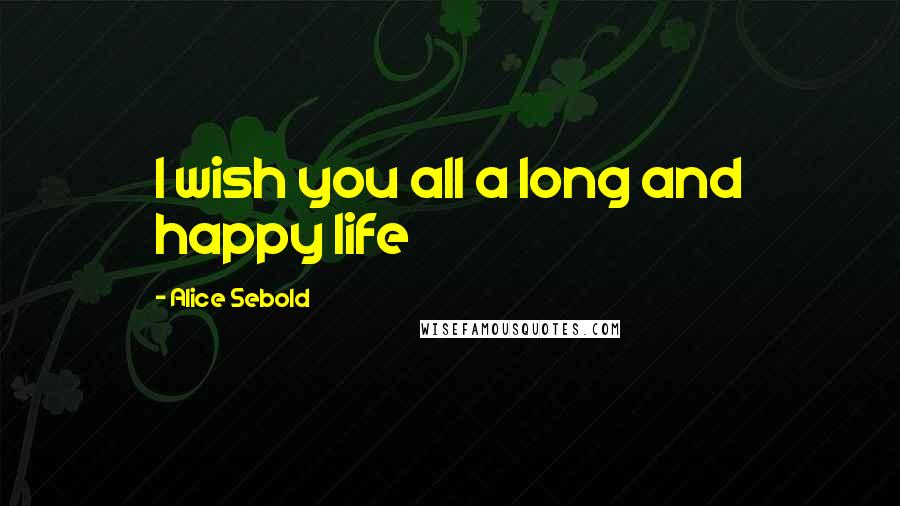 Alice Sebold Quotes: I wish you all a long and happy life