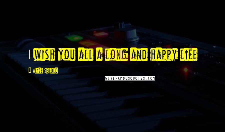 Alice Sebold Quotes: I wish you all a long and happy life