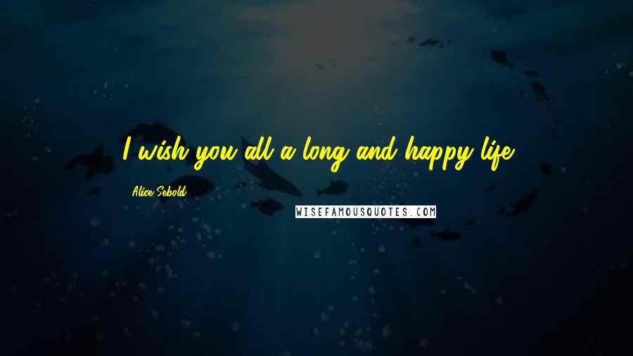 Alice Sebold Quotes: I wish you all a long and happy life