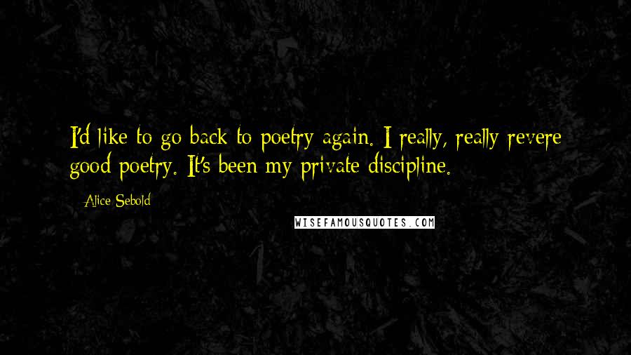 Alice Sebold Quotes: I'd like to go back to poetry again. I really, really revere good poetry. It's been my private discipline.