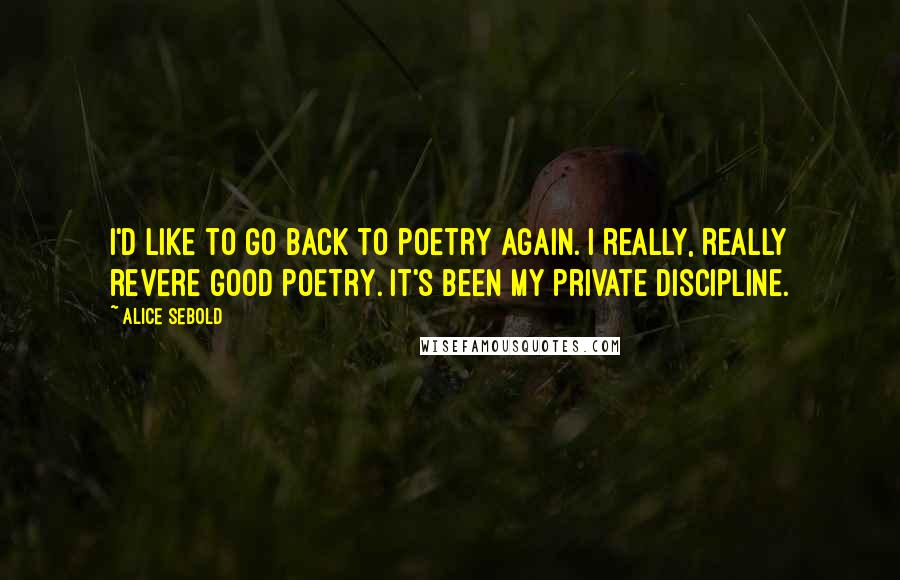 Alice Sebold Quotes: I'd like to go back to poetry again. I really, really revere good poetry. It's been my private discipline.