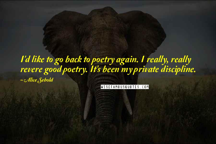 Alice Sebold Quotes: I'd like to go back to poetry again. I really, really revere good poetry. It's been my private discipline.