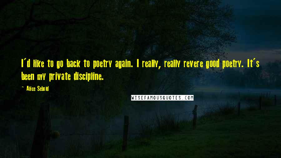 Alice Sebold Quotes: I'd like to go back to poetry again. I really, really revere good poetry. It's been my private discipline.