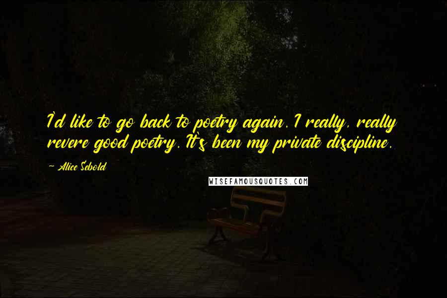 Alice Sebold Quotes: I'd like to go back to poetry again. I really, really revere good poetry. It's been my private discipline.