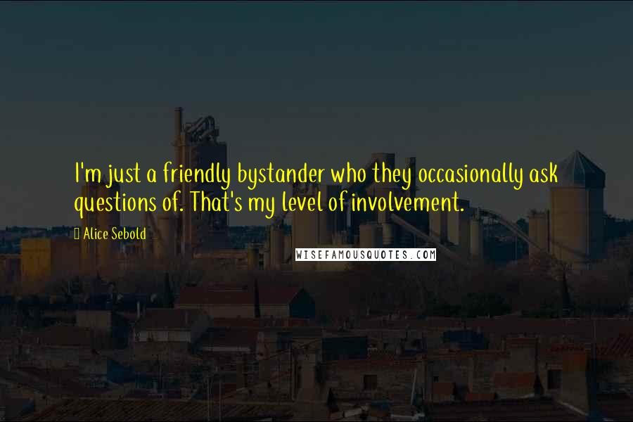 Alice Sebold Quotes: I'm just a friendly bystander who they occasionally ask questions of. That's my level of involvement.