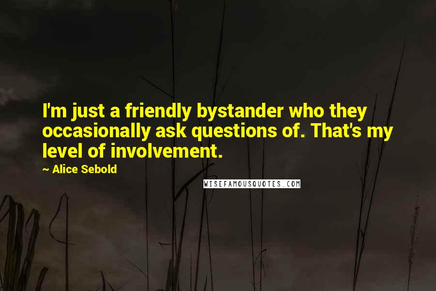 Alice Sebold Quotes: I'm just a friendly bystander who they occasionally ask questions of. That's my level of involvement.