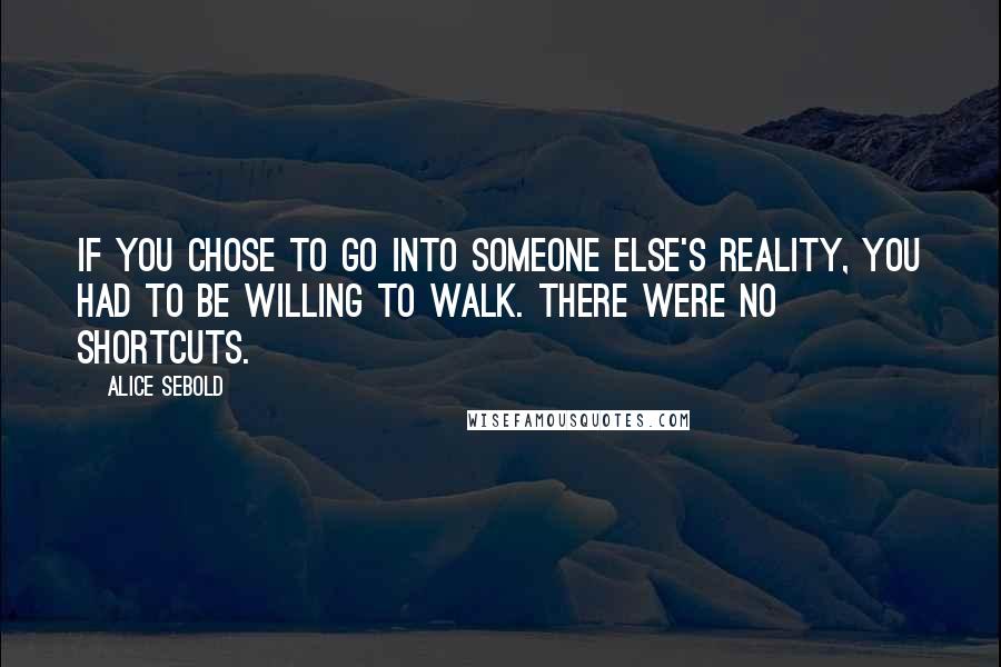 Alice Sebold Quotes: If you chose to go into someone else's reality, you had to be willing to walk. There were no shortcuts.