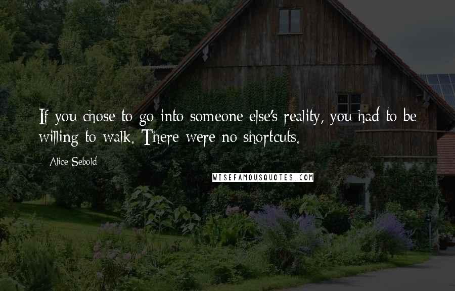 Alice Sebold Quotes: If you chose to go into someone else's reality, you had to be willing to walk. There were no shortcuts.