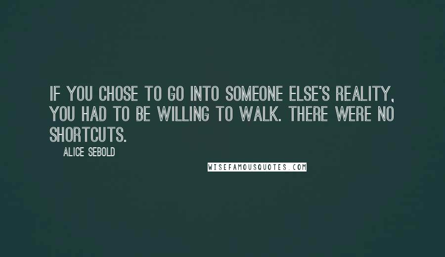 Alice Sebold Quotes: If you chose to go into someone else's reality, you had to be willing to walk. There were no shortcuts.