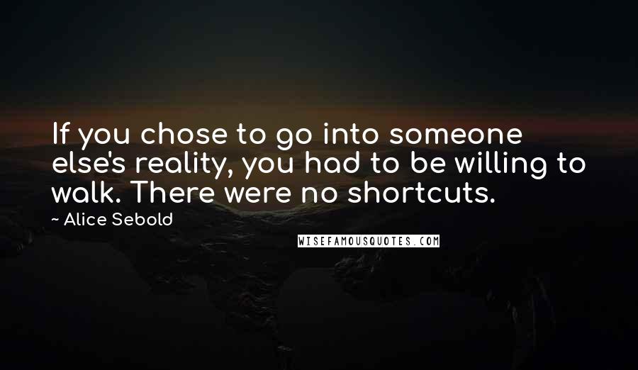 Alice Sebold Quotes: If you chose to go into someone else's reality, you had to be willing to walk. There were no shortcuts.