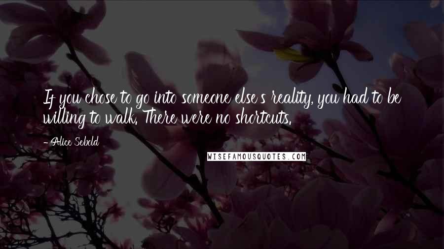 Alice Sebold Quotes: If you chose to go into someone else's reality, you had to be willing to walk. There were no shortcuts.