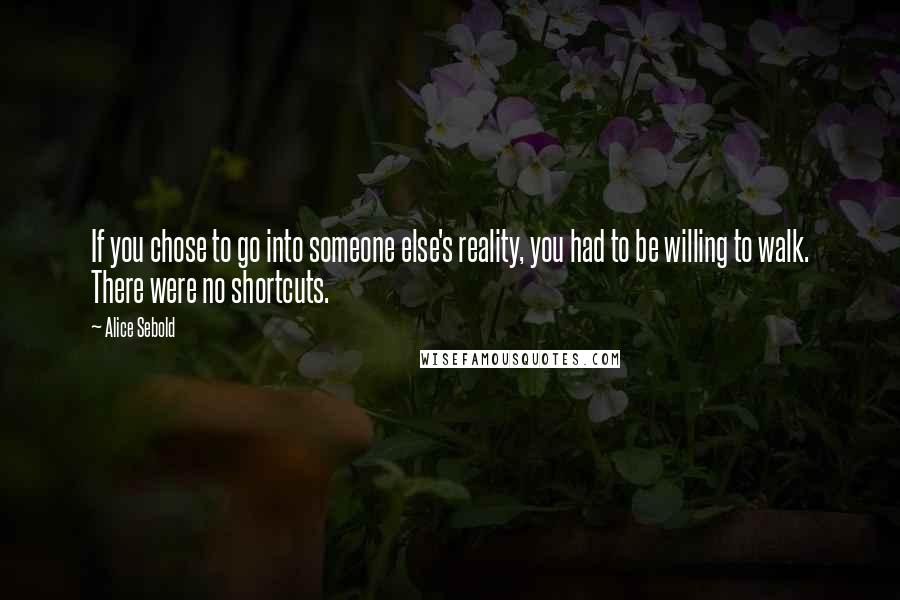 Alice Sebold Quotes: If you chose to go into someone else's reality, you had to be willing to walk. There were no shortcuts.