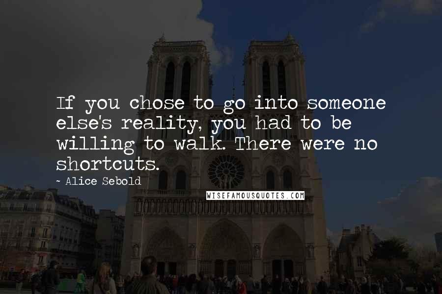 Alice Sebold Quotes: If you chose to go into someone else's reality, you had to be willing to walk. There were no shortcuts.