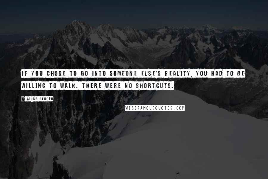 Alice Sebold Quotes: If you chose to go into someone else's reality, you had to be willing to walk. There were no shortcuts.