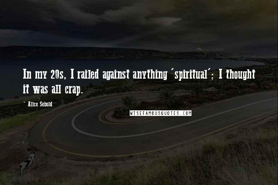 Alice Sebold Quotes: In my 20s, I railed against anything 'spiritual'; I thought it was all crap.