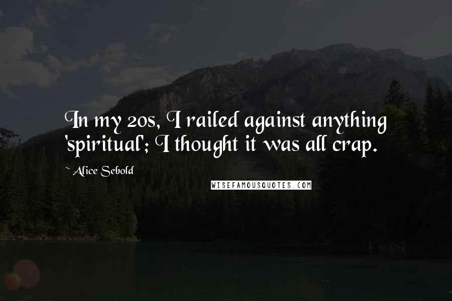 Alice Sebold Quotes: In my 20s, I railed against anything 'spiritual'; I thought it was all crap.