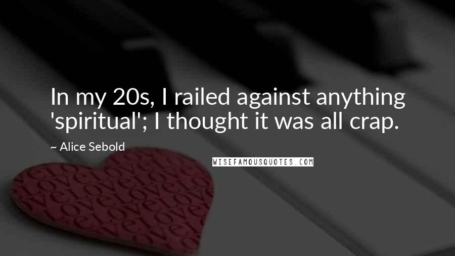 Alice Sebold Quotes: In my 20s, I railed against anything 'spiritual'; I thought it was all crap.