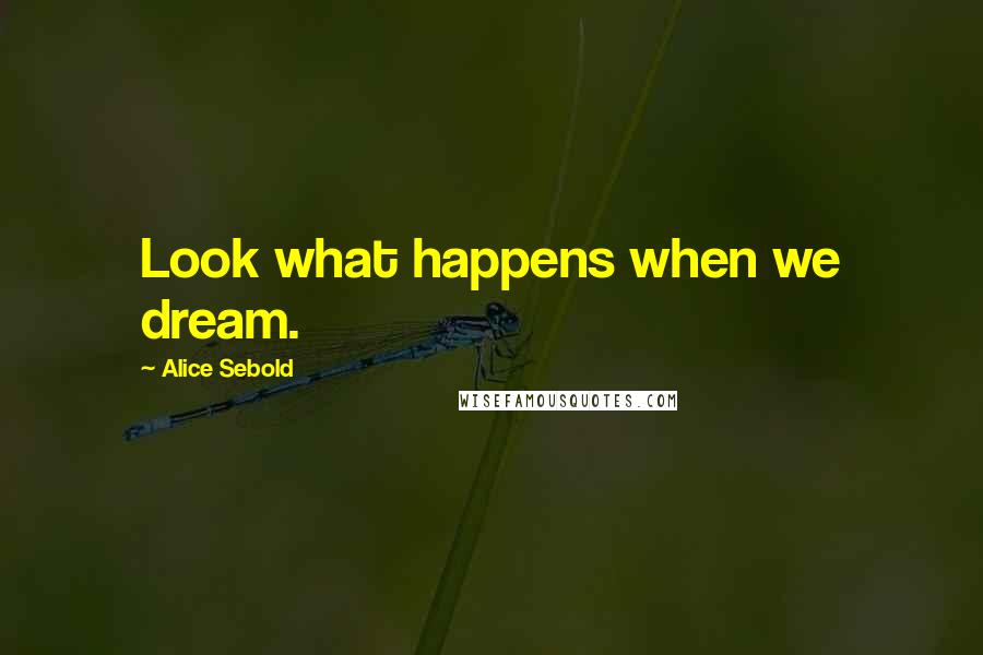 Alice Sebold Quotes: Look what happens when we dream.