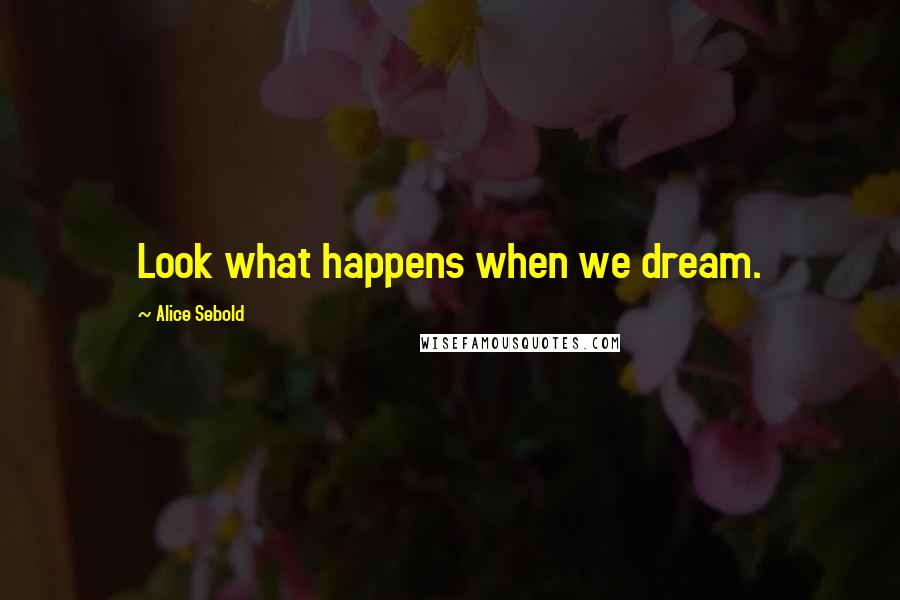 Alice Sebold Quotes: Look what happens when we dream.