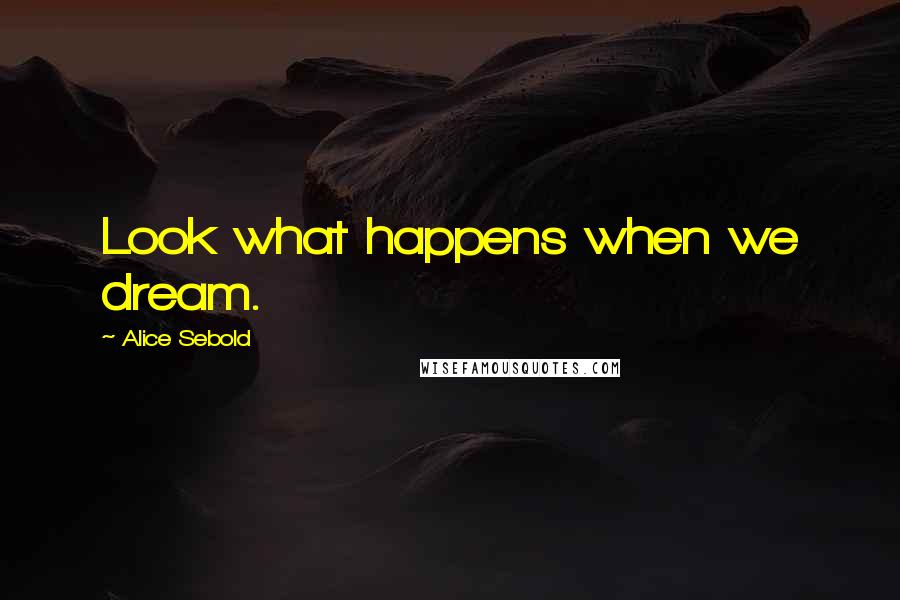 Alice Sebold Quotes: Look what happens when we dream.