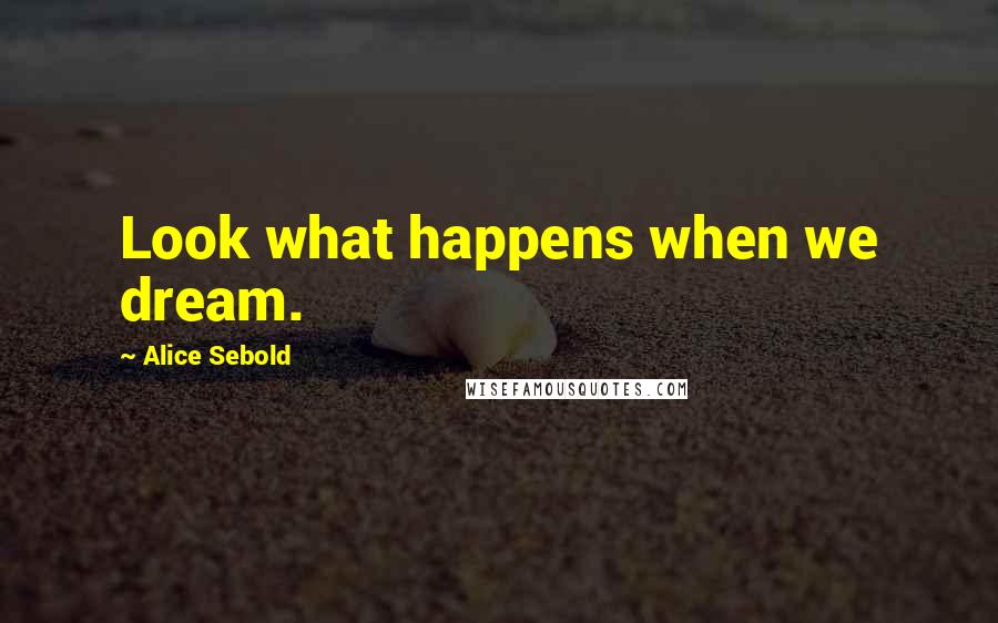 Alice Sebold Quotes: Look what happens when we dream.