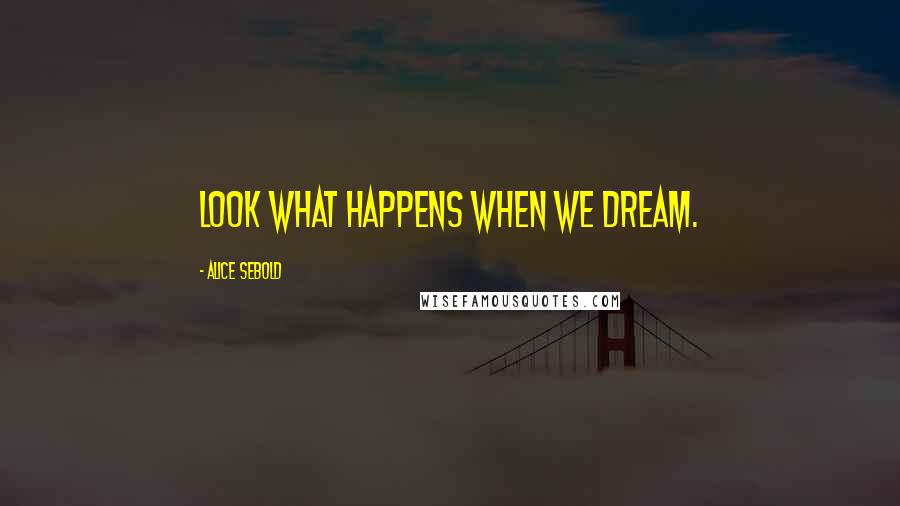 Alice Sebold Quotes: Look what happens when we dream.