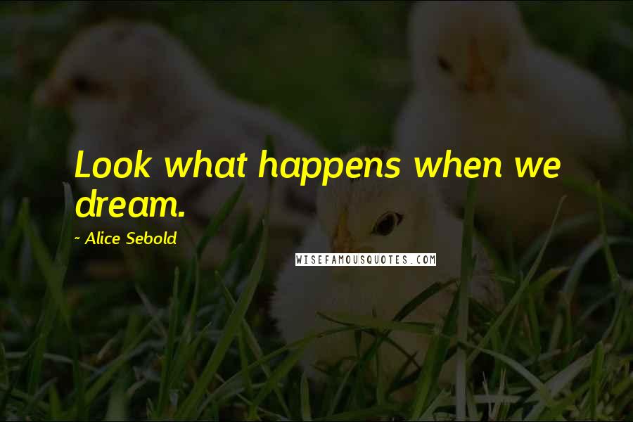 Alice Sebold Quotes: Look what happens when we dream.