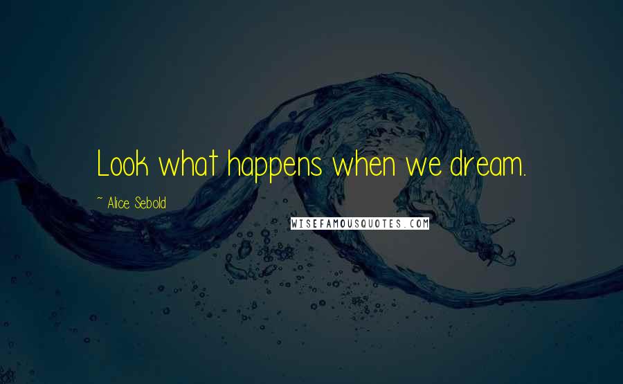 Alice Sebold Quotes: Look what happens when we dream.