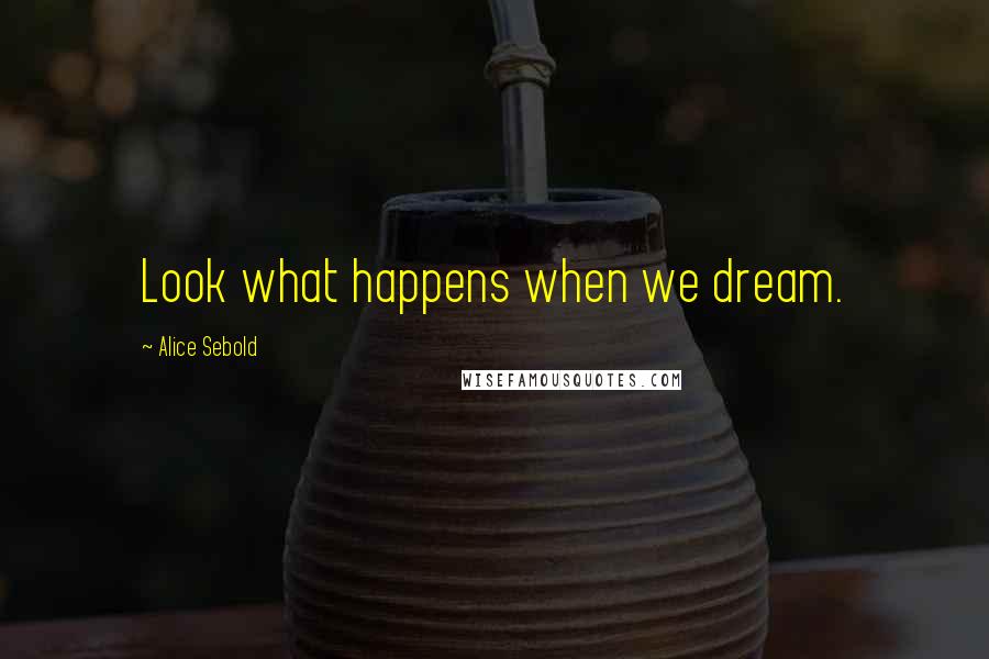 Alice Sebold Quotes: Look what happens when we dream.