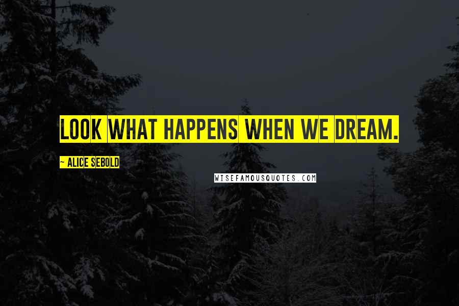 Alice Sebold Quotes: Look what happens when we dream.